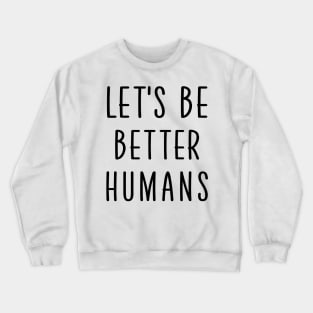 Let's be better humans Crewneck Sweatshirt